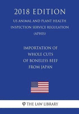 Importation of Whole Cuts of Boneless Beef From Japan (US Animal and Plant Health Inspection Service Regulation) (APHIS) (2018 Edition) 1