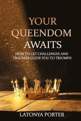 Your Queendom Awaits: How to Let Challenges and Traumas Guide You to Triumph 1