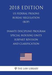 bokomslag Inmate Discipline Program - Special Housing Units - Subpart Revision and Clarification (US Federal Prisons Bureau Regulation) (BOP) (2018 Edition)