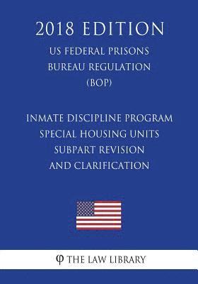 Inmate Discipline Program - Special Housing Units - Subpart Revision and Clarification (US Federal Prisons Bureau Regulation) (BOP) (2018 Edition) 1