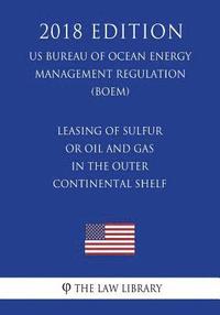 bokomslag Leasing of Sulfur or Oil and Gas in the Outer Continental Shelf (US Bureau of Ocean Energy Management Regulation) (BOEM) (2018 Edition)