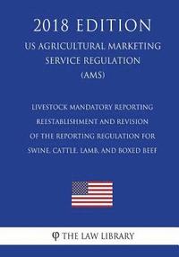bokomslag Livestock Mandatory Reporting - Reestablishment and Revision of the Reporting Regulation for Swine, Cattle, Lamb, and Boxed Beef (US Agricultural Mark