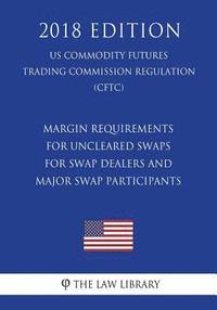 bokomslag Margin Requirements for Uncleared Swaps for Swap Dealers and Major Swap Participants (Us Commodity Futures Trading Commission Regulation) (Cftc) (2018