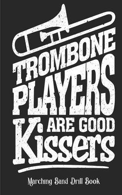 Trombone Players Are Good Kissers - Marching Band Drill Book: 60 Drill Sets 1