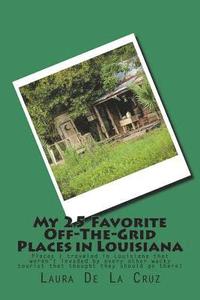 bokomslag My 25 Favorite Off-The-Grid Places in Louisiana: Places I traveled in Louisiana that weren't invaded by every other wacky tourist that thought they sh