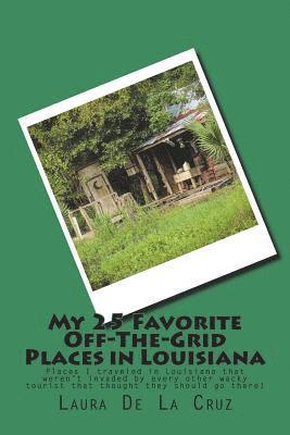 My 25 Favorite Off-The-Grid Places in Louisiana: Places I traveled in Louisiana that weren't invaded by every other wacky tourist that thought they sh 1