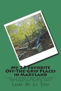 bokomslag My 25 Favorite Off-The-Grid Places in Maryland: Places I traveled in Maryland that weren't invaded by every other wacky tourist that thought they shou