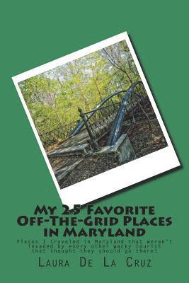 My 25 Favorite Off-The-Grid Places in Maryland: Places I traveled in Maryland that weren't invaded by every other wacky tourist that thought they shou 1