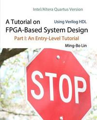 bokomslag A Tutorial on FPGA-Based System Design Using Verilog HDL: Intel/Altera Quartus Version: Part I: An Entry-Level Tutorial