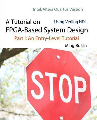 A Tutorial on FPGA-Based System Design Using Verilog HDL: Intel/Altera Quartus Version: Part I: An Entry-Level Tutorial 1