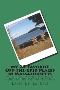 bokomslag My 25 Favorite Off-The-Grid Places in Massachusetts: Places I traveled in Massachusetts that weren't invaded by every other wacky tourist that thought