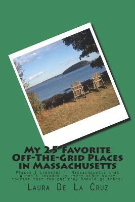 My 25 Favorite Off-The-Grid Places in Massachusetts: Places I traveled in Massachusetts that weren't invaded by every other wacky tourist that thought 1