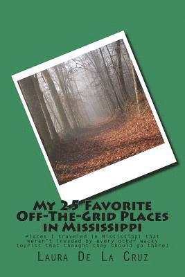 My 25 Favorite Off-The-Grid Places in Mississippi: Places I traveled in Mississippi that weren't invaded by every other wacky tourist that thought the 1