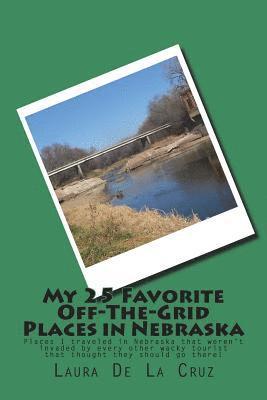 My 25 Favorite Off-The- Grid Places in Nebraska: Places I traveled in Nebraska that weren't invaded by every other wacky tourist that thought they sho 1