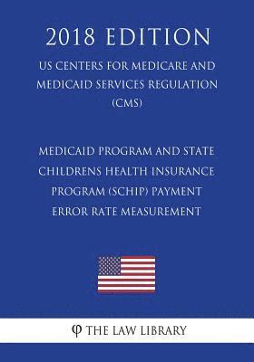 Medicaid Program and State Childrens Health Insurance Program (SCHIP) Payment Error Rate Measurement (US Centers for Medicare and Medicaid Services Re 1