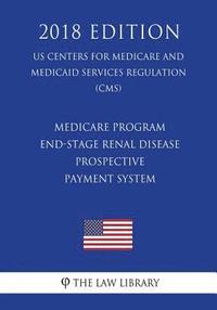 bokomslag Medicare Program - End-Stage Renal Disease Prospective Payment System (US Centers for Medicare and Medicaid Services Regulation) (CMS) (2018 Edition)
