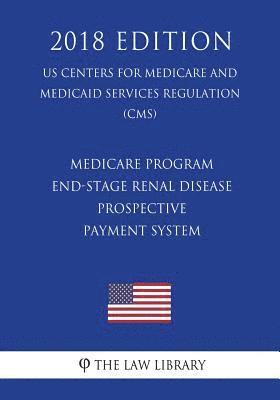 Medicare Program - End-Stage Renal Disease Prospective Payment System (US Centers for Medicare and Medicaid Services Regulation) (CMS) (2018 Edition) 1