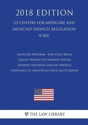 The Law Library - Medicare Program - End-Stage Renal Disease Prospective Payment System, Payment for Renal Dialysis Services Furnished to Individuals with Acute Kidney, Häftad