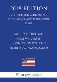 bokomslag Medicare Program - Final Waivers in Connection With the Shared Savings Program (US Centers for Medicare and Medicaid Services Regulation) (CMS) (2018