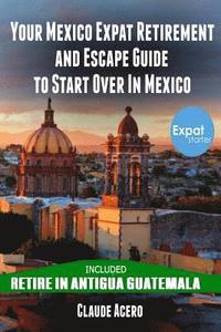 bokomslag Your Mexico Expat Retirement and Escape Guide to Start Over in Mexico: Free Book: Retire in Antigua Guatemala