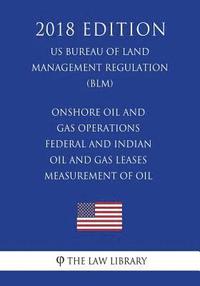 bokomslag Onshore Oil and Gas Operations - Federal and Indian Oil and Gas Leases - Measurement of Oil (US Bureau of Land Management Regulation) (BLM) (2018 Edit