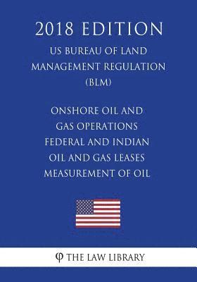 bokomslag Onshore Oil and Gas Operations - Federal and Indian Oil and Gas Leases - Measurement of Oil (US Bureau of Land Management Regulation) (BLM) (2018 Edit