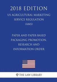 bokomslag Paper and Paper-Based Packaging Promotion, Research and Information Order (US Agricultural Marketing Service Regulation) (AMS) (2018 Edition)