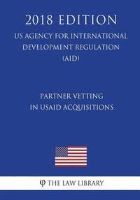 bokomslag Partner Vetting in Usaid Acquisitions (Us Agency for International Development Regulation) (Aid) (2018 Edition)