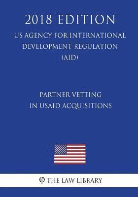 The Law Library - Partner Vetting in Usaid Acquisitions (Us Agency for International Development Regulation) (Aid) (2018 Edition), Häftad