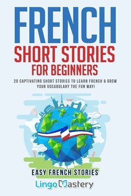 French Short Stories for Beginners: 20 Captivating Short Stories to Learn French & Grow Your Vocabulary the Fun Way! 1