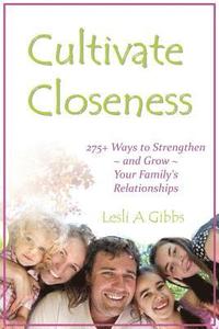 bokomslag Cultivate Closeness: 275+ Ways to Strengthen and Grow Your Family's Relationships