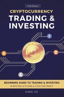 Cryptocurrency Trading & Investing: Beginners Guide To Trading & Investing In Bitcoin, Alt Coins & ICOs For Profit 1