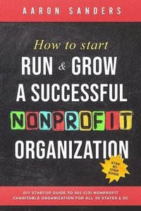 bokomslag How to Start, Run & Grow a Successful Nonprofit Organization: DIY Startup Guide to 501 C(3) Nonprofit Charitable Organization For All 50 States & DC