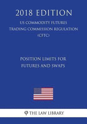 Position Limits for Futures and Swaps (US Commodity Futures Trading Commission Regulation) (CFTC) (2018 Edition) 1