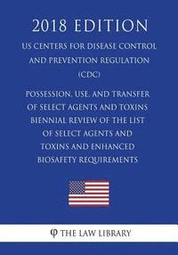 bokomslag Possession, Use, and Transfer of Select Agents and Toxins - Biennial Review of the List of Select Agents and Toxins and Enhanced Biosafety Requirement