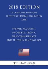 bokomslag Prepaid Accounts Under Electronic Fund Transfer ACT and Truth in Lending ACT (Us Consumer Financial Protection Bureau Regulation) (Cfpb) (2018 Edition
