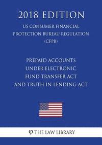 bokomslag Prepaid Accounts Under Electronic Fund Transfer ACT and Truth in Lending ACT (Us Consumer Financial Protection Bureau Regulation) (Cfpb) (2018 Edition
