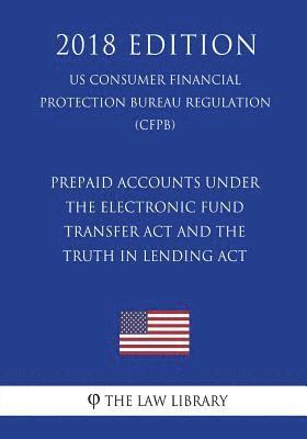 bokomslag Prepaid Accounts under the Electronic Fund Transfer Act and the Truth in Lending Act (US Consumer Financial Protection Bureau Regulation) (CFPB) (2018