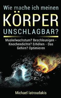 bokomslag Wie mache ich meinen Körper unschlagbar: Muskelaufbau? Beschleunigen - Knochendichte? Erhöhen - Das Gehirn? Optimieren - Fett? Verbrennen