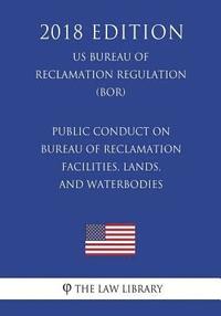 bokomslag Public Conduct on Bureau of Reclamation Facilities, Lands, and Waterbodies (US Bureau of Reclamation Regulation) (BOR) (2018 Edition)