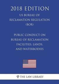 bokomslag Public Conduct on Bureau of Reclamation Facilities, Lands, and Waterbodies (US Bureau of Reclamation Regulation) (BOR) (2018 Edition)