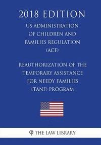 bokomslag Reauthorization of the Temporary Assistance for Needy Families (TANF) Program (US Administration of Children and Families Regulation) (ACF) (2018 Edit