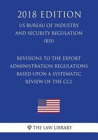 bokomslag Revisions to the Export Administration Regulations Based Upon a Systematic Review of the CCL (US Bureau of Industry and Security Regulation) (BIS) (20