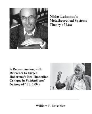 Niklas Luhmann's Metatheoretical Systems Theory of Law: A Reconstruction, with Reference to Juergen Habermas' Neo-Husserlian Critique in FAKTIZITAET U 1