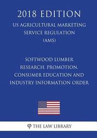 bokomslag Softwood Lumber Research, Promotion, Consumer Education and Industry Information Order (US Agricultural Marketing Service Regulation) (AMS) (2018 Edit