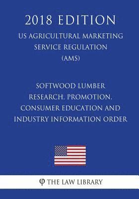 bokomslag Softwood Lumber Research, Promotion, Consumer Education and Industry Information Order (US Agricultural Marketing Service Regulation) (AMS) (2018 Edit