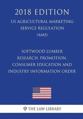 The Law Library - Softwood Lumber Research, Promotion, Consumer Education and Industry Information Order (US Agricultural Marketing Service Regulation) (AMS) (2018 Edit, Häftad