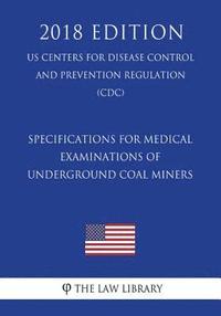 bokomslag Specifications for Medical Examinations of Underground Coal Miners (US Centers for Disease Control and Prevention Regulation) (CDC) (2018 Edition)