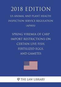 bokomslag Spring Viremia of Carp - Import Restrictions on Certain Live Fish, Fertilized Eggs, and Gametes (US Animal and Plant Health Inspection Service Regulat