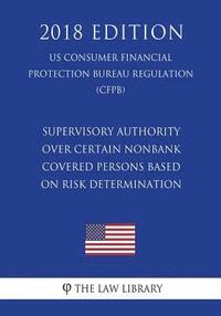 bokomslag Supervisory Authority over Certain Nonbank Covered Persons Based on Risk Determination (US Consumer Financial Protection Bureau Regulation) (CFPB) (20